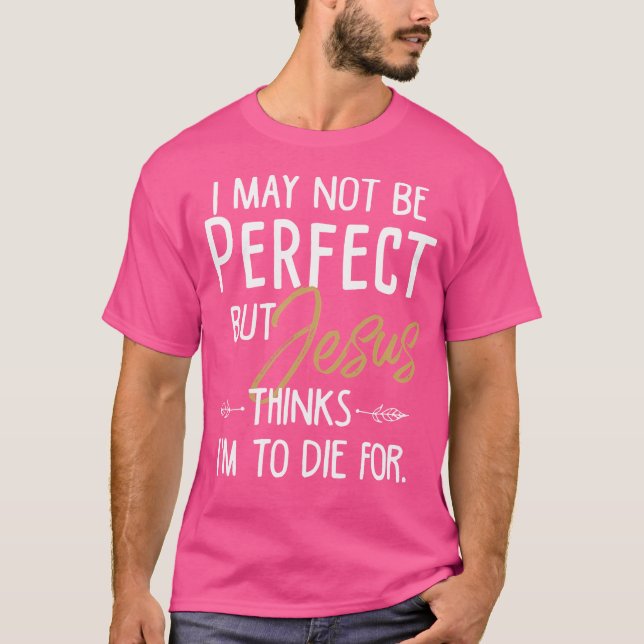 I May Not Be Perfect But Jesus Thinks I'M To Die F T-Shirt (Front)