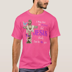 I May Not Be Perfect But Jesus Thinks I'M To Die F T-Shirt