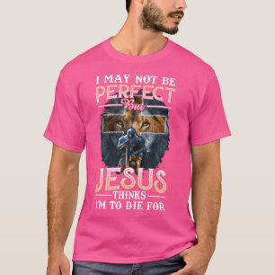 I May Not Be Perfect But Jesus Thinks I'M To Die F T-Shirt
