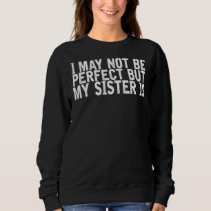 I May Not Be Perfect But My Sister Is Joke Quote Sweatshirt