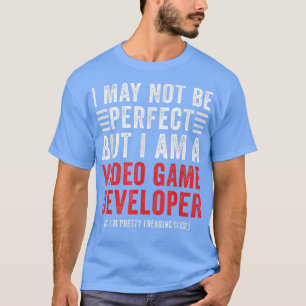 I May Not Be Perfect Funny Video Game Developer T-Shirt