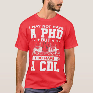 I May Not Have A PHD But I Do Have A CDL Funny Tru T-Shirt