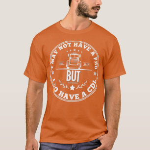 i may not have a phD but i do have a CDL T-Shirt