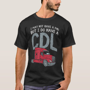 I May Not Have A PHD But I Do Have CDL Funny Truck T-Shirt