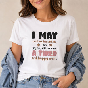 I May Not Have Human Kids Tired and Happy Dog Mum T-Shirt