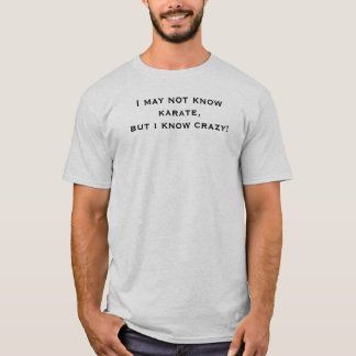 I may not know karate,but i know crazy! T-Shirt