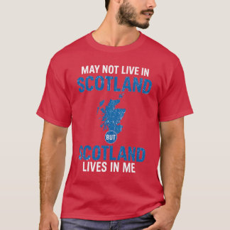 I MAY NOT LIVE IN SCOTLAND BUT SCOTLAND LIVES IN M T-Shirt