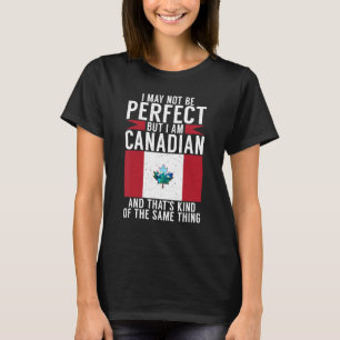 I may not perfect but i am Canadian and thats the  T-Shirt