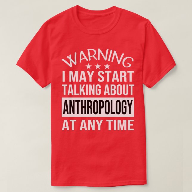 I May Start Talking About ANTHROPOLOGY At Any Time T-Shirt (Design Front)