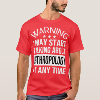 I May Start Talking About ANTHROPOLOGY At Any Time T-Shirt
