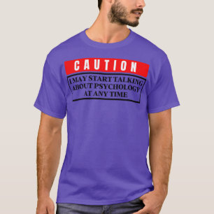 I May Start Talking About Psychology At Any Time 4 T-Shirt