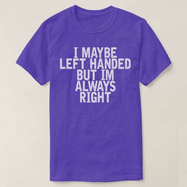 I Maybe Left Handed But Im Always Right Funny Sarc T-Shirt (Design Front)