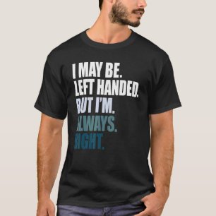 I maybe left handed but im always right left hande T-Shirt