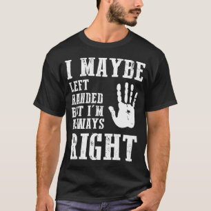 I Maybe Left Handed But I'm Always Right T-Shirt