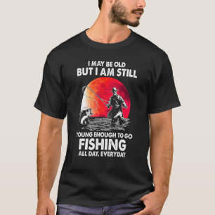 I Maybe Old But I Am Still Young Enough To Go Fish T-Shirt