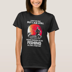 I Maybe Old But I Am Still Young Enough To Go Fish T-Shirt