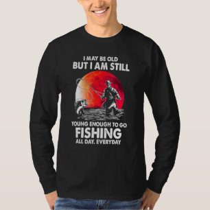 I Maybe Old But I Am Still Young Enough To Go Fish T-Shirt