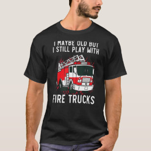 I Maybe Old But I Still Play Wth Fire Trucks Firem T-Shirt