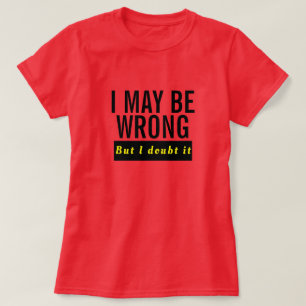 'I Maybe Wrong but I Doubt It' Funny Quote T-Shirt