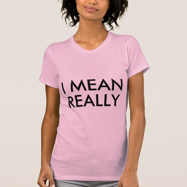 I MEAN REALLY T-Shirt (Front)