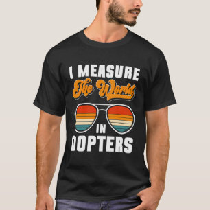 I Measure The World In Dopters T-Shirt