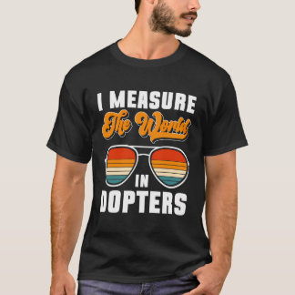 I Measure The World In Dopters T-Shirt