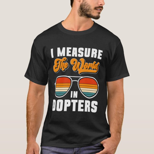 I Measure The World In Dopters T-Shirt (Front)