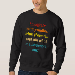 I Meditate Burn Candles Drink Green Tea And Still Sweatshirt