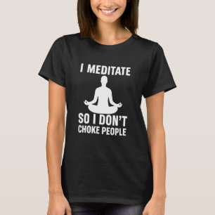 I Meditate So I Don't Choke People Funny Yoga Medi T-Shirt