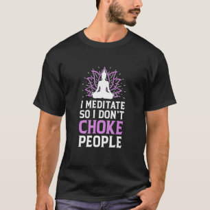 I Meditate So I Don't Choke People Meditating Rela T-Shirt