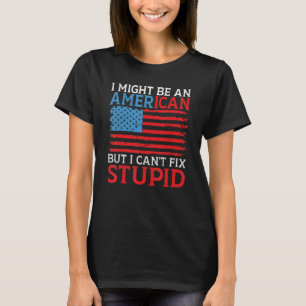I might be an American but i cant fix stupid Ame T-Shirt