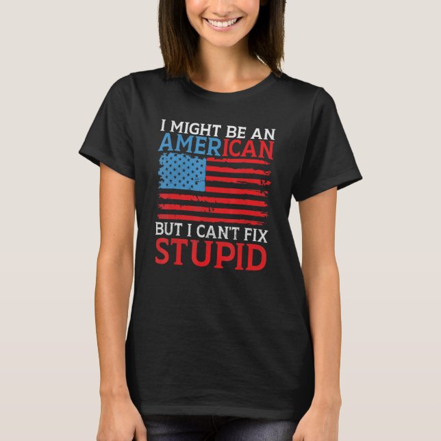 I might be an American but i cant fix stupid   Ame T-Shirt (Front)
