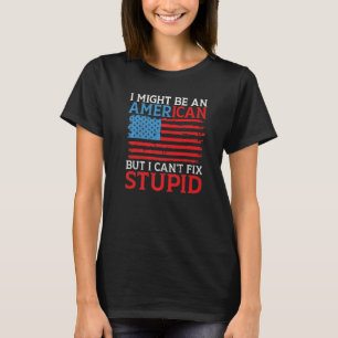 I might be an American but i cant fix stupid Amer T-Shirt