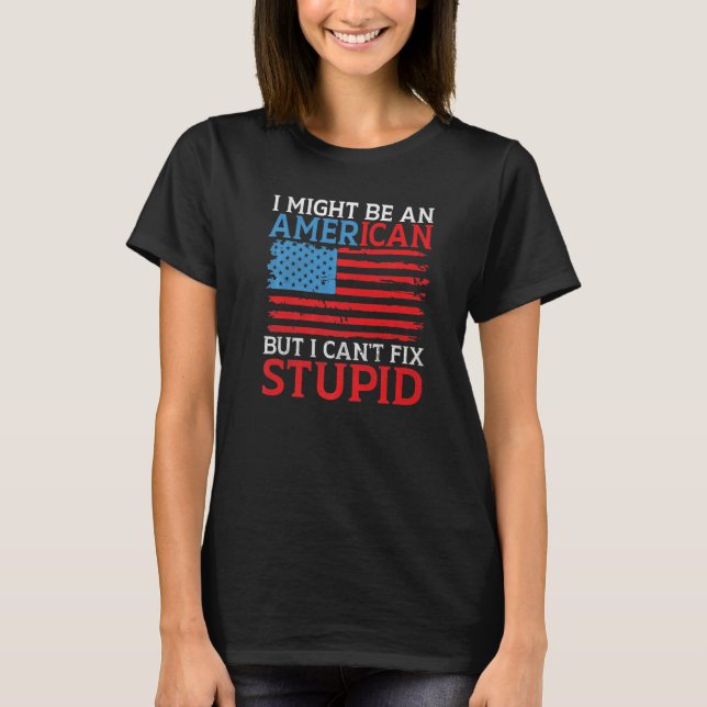 I might be an American but i cant fix stupid  Amer T-Shirt (Front)