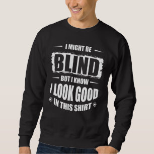 I Might Be Blind But I Know I Look Good In This Sweatshirt