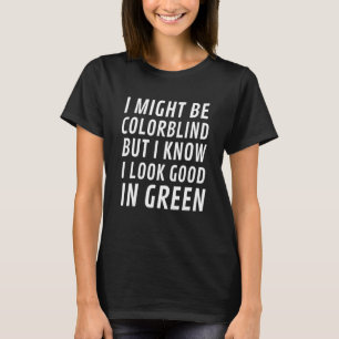 I Might Be ColorBlind But I Know I Look Good In Gr T-Shirt