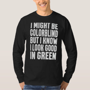 I Might Be Colorblind But I Know I Look Good In Gr T-Shirt
