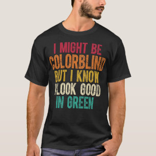 I Might Be Colorblind But I Know I Look Good In Gr T-Shirt