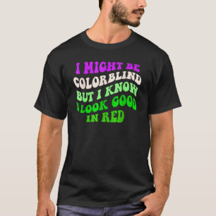 I Might Be Colorblind But I Know I Look Good In Re T-Shirt