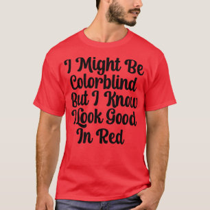 I might be colorblind but I know I look good in re T-Shirt