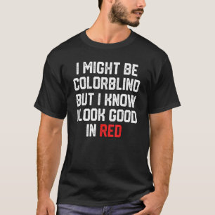I Might Be Colorblind But I Know I Look Good In Re T-Shirt