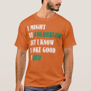 I might be colorblind but I know I look good in re T-Shirt