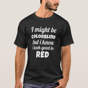 I Might Be Colorblind But I Know I Look Good In Re T-Shirt