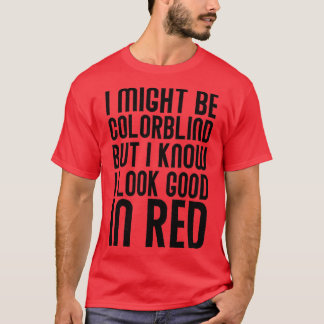 I Might Be Colorblind But I Know I look Good In Re T-Shirt