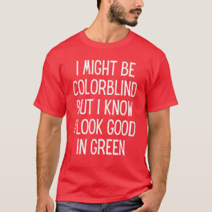 I Might Be Colorblind But I Know I Look Good T-Shirt
