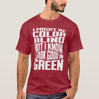 I Might Be Colorblind I Know I Look Good In Green T-Shirt