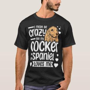 I might be crazy but my cocker spaniel loves me T-Shirt