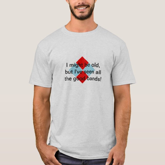 I might be old, but I've seen all the good bands! T-Shirt (Front)
