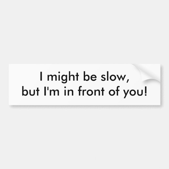 I might be slow, but I'm in front of you! Bumper Sticker (Front)