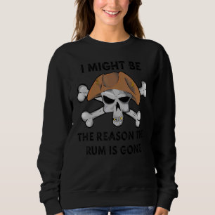 I Might be the REASON the RUM is GONE  Pirate Day  Sweatshirt